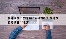福建疫情三个特点(6天破200例 福建本轮疫情三个特点)