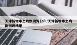 天津新增本土病例溯源公布/天津新增本土病例溯源结果