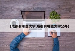 【成都有哪些大学,成都有哪些大学公办】