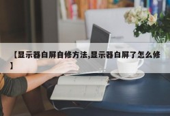 【显示器白屏自修方法,显示器白屏了怎么修】