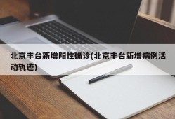北京丰台新增阳性确诊(北京丰台新增病例活动轨迹)