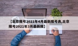 【北京限号2021年4月最新限号表,北京限号2021年3月最新限】
