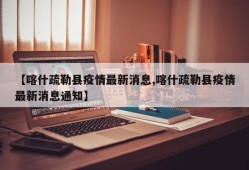 【喀什疏勒县疫情最新消息,喀什疏勒县疫情最新消息通知】