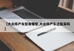 【大众停产车型有哪些,大众停产车还能买吗】