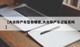 【大众停产车型有哪些,大众停产车还能买吗】