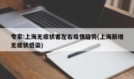 专家:上海无症状者左右疫情趋势(上海新增无症状感染)