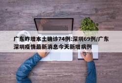 广东昨增本土确诊74例:深圳69例/广东深圳疫情最新消息今天新增病例