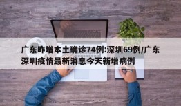 广东昨增本土确诊74例:深圳69例/广东深圳疫情最新消息今天新增病例