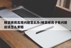 精装修房出现问题怎么办/精装修房子有问题应该怎么索赔
