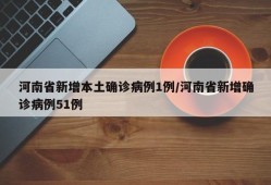 河南省新增本土确诊病例1例/河南省新增确诊病例51例