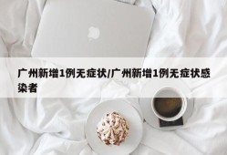 广州新增1例无症状/广州新增1例无症状感染者
