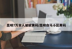 昆明7万余人被赋黄码/昆明白马小区黄码