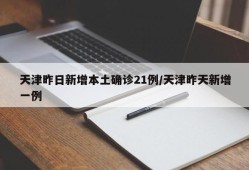 天津昨日新增本土确诊21例/天津昨天新增一例