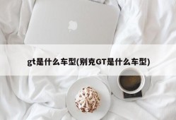 gt是什么车型(别克GT是什么车型)