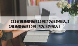 【31省份新增确诊23例均为境外输入,31省新增确诊10例 均为境外输入】
