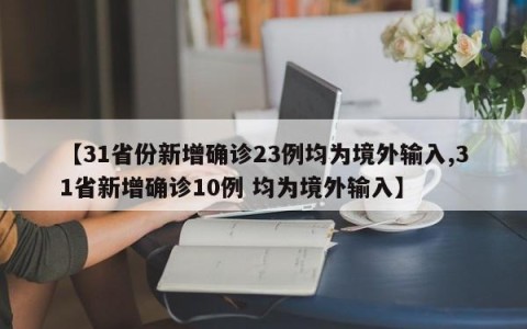 【31省份新增确诊23例均为境外输入,31省新增确诊10例 均为境外输入】