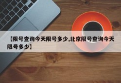 【限号查询今天限号多少,北京限号查询今天限号多少】