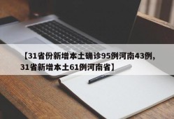 【31省份新增本土确诊95例河南43例,31省新增本土61例河南省】