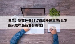 世卫：新变异株BF.7或成全球主流(世卫组织发布最新变异毒株)