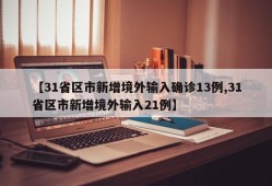 【31省区市新增境外输入确诊13例,31省区市新增境外输入21例】