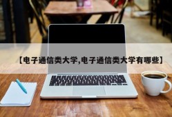 【电子通信类大学,电子通信类大学有哪些】