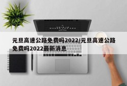 元旦高速公路免费吗2022/元旦高速公路免费吗2022最新消息