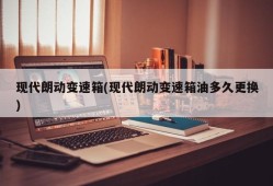 现代朗动变速箱(现代朗动变速箱油多久更换)