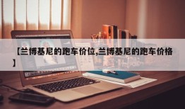 【兰博基尼的跑车价位,兰博基尼的跑车价格】