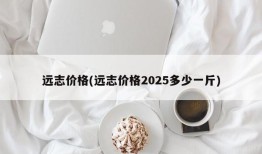 远志价格(远志价格2025多少一斤)