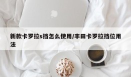 新款卡罗拉s挡怎么使用/丰田卡罗拉挡位用法