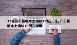 31省区市新增本土确诊1例在广东/广东新增本土确诊10例在哪里