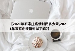 【2021年石家庄疫情封闭多少天,2021年石家庄疫情封城了吗?】
