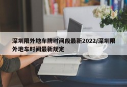 深圳限外地车牌时间段最新2022/深圳限外地车时间最新规定