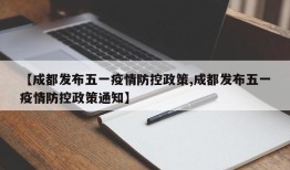 【成都发布五一疫情防控政策,成都发布五一疫情防控政策通知】