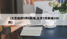 【北京连续5天0新增,北京5天新增106例】