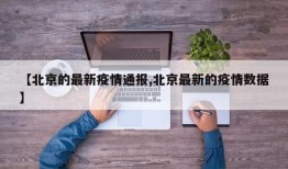 【北京的最新疫情通报,北京最新的疫情数据】