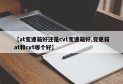 【at变速箱好还是cvt变速箱好,变速箱at和cvt哪个好】