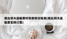 烟台到大连船票时刻表和价格表(烟台到大连船票官网订票)