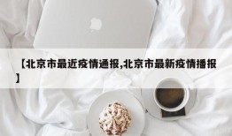 【北京市最近疫情通报,北京市最新疫情播报】