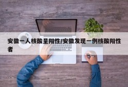 安徽一人核酸呈阳性/安徽发现一例核酸阳性者