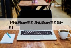 【什么叫suv车型,什么是suv车型是什么】