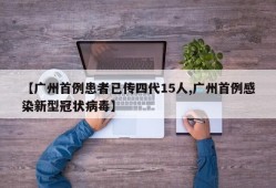 【广州首例患者已传四代15人,广州首例感染新型冠状病毒】
