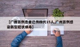 【广州首例患者已传四代15人,广州首例感染新型冠状病毒】