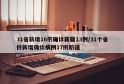 31省新增16例确诊新疆13例/31个省份新增确诊病例17例新疆