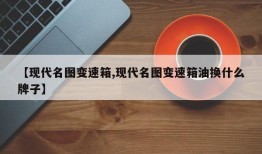 【现代名图变速箱,现代名图变速箱油换什么牌子】