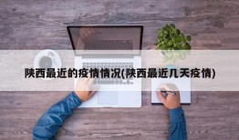 陕西最近的疫情情况(陕西最近几天疫情)