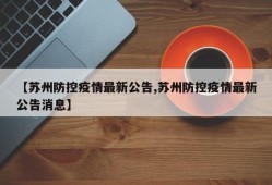 【苏州防控疫情最新公告,苏州防控疫情最新公告消息】