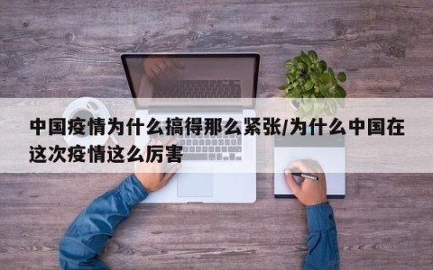 中国疫情为什么搞得那么紧张/为什么中国在这次疫情这么厉害