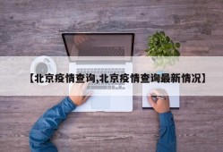 【北京疫情查询,北京疫情查询最新情况】