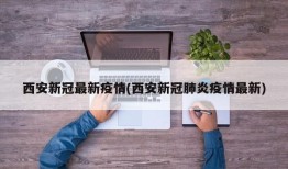 西安新冠最新疫情(西安新冠肺炎疫情最新)